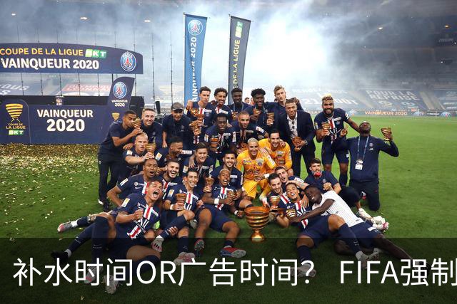 补水时间OR广告时间？ FIFA强制设置补水时间遭多方质疑